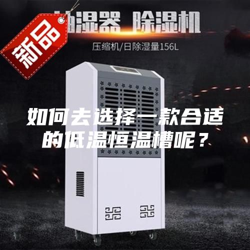 如何去选择一款合适的低温恒温槽呢？