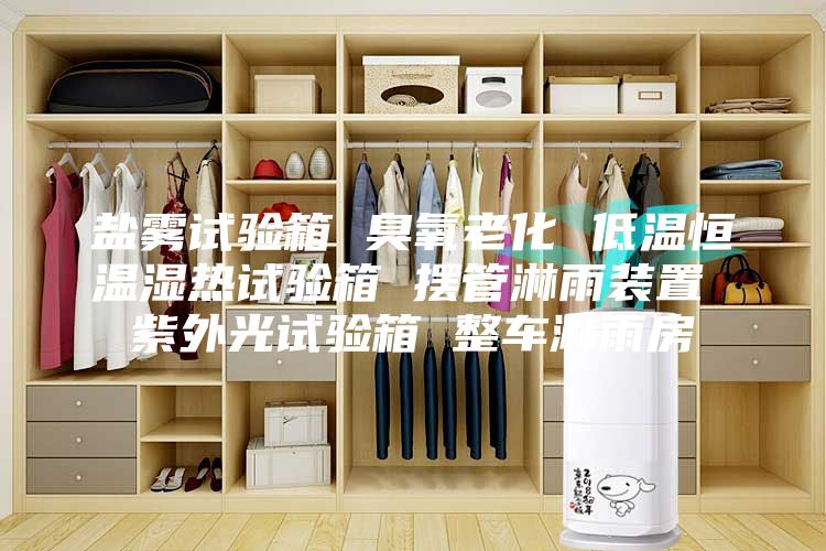 盐雾试验箱 臭氧老化 低温恒温湿热试验箱 摆管淋雨装置 紫外光试验箱 整车淋雨房