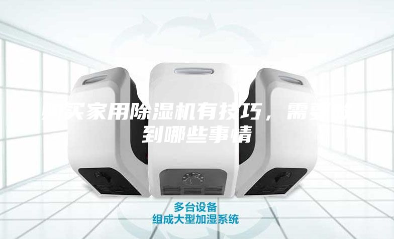 购买家用除湿机有技巧，需要做到哪些事情