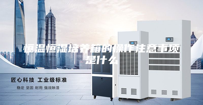 恒温恒湿培养箱的操作注意事项是什么