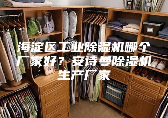 海淀区工业除湿机哪个厂家好？安诗曼除湿机生产厂家