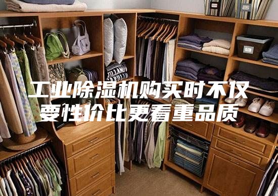 工业除湿机购买时不仅要性价比更看重品质