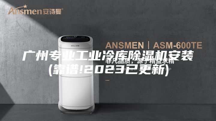 广州专业工业冷库除湿机安装(靠谱!2023已更新)
