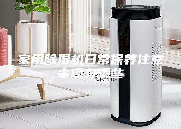 家用除湿机日常保养注意事项有哪些