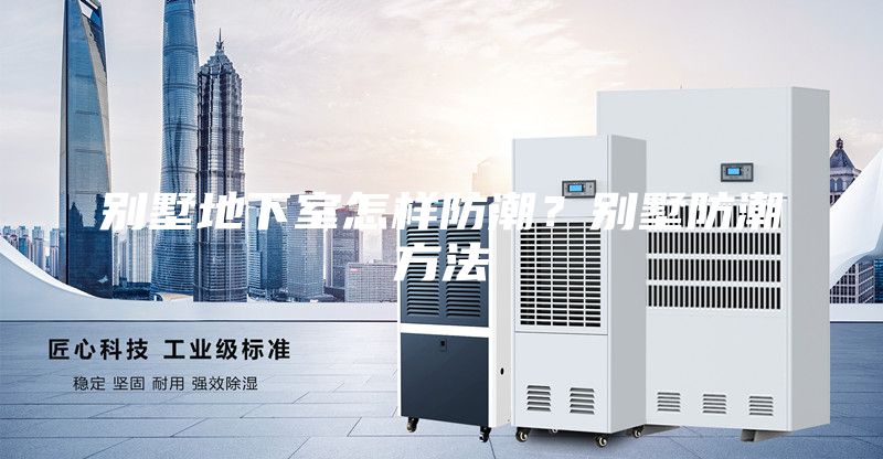 别墅地下室怎样防潮？别墅防潮方法
