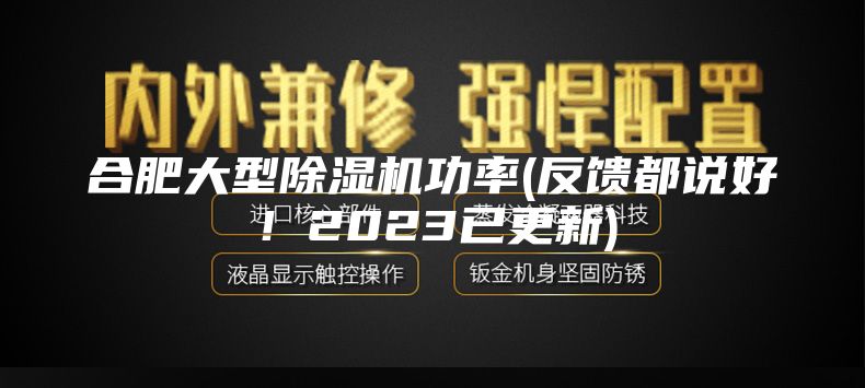 合肥大型除湿机功率(反馈都说好！2023已更新)