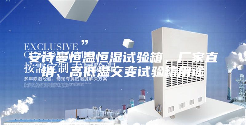 安诗曼恒温恒湿试验箱，厂家直销、高低温交变试验箱用途