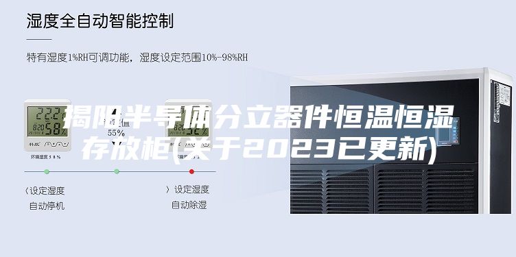 揭阳半导体分立器件恒温恒湿存放柜(关于2023已更新)