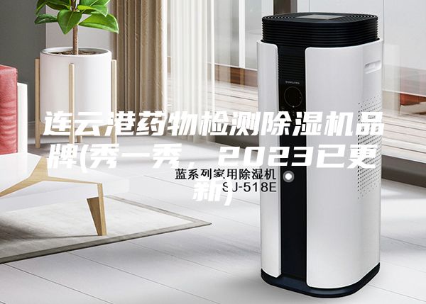 连云港药物检测除湿机品牌(秀一秀，2023已更新)