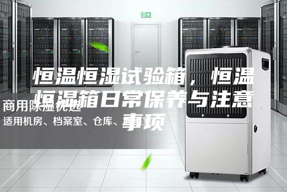 恒温恒湿试验箱，恒温恒湿箱日常保养与注意事项