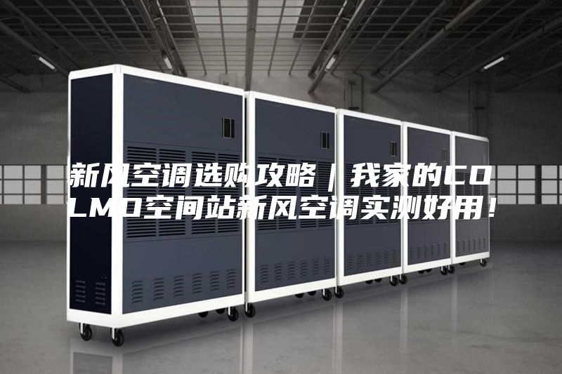新风空调选购攻略｜我家的COLMO空间站新风空调实测好用！