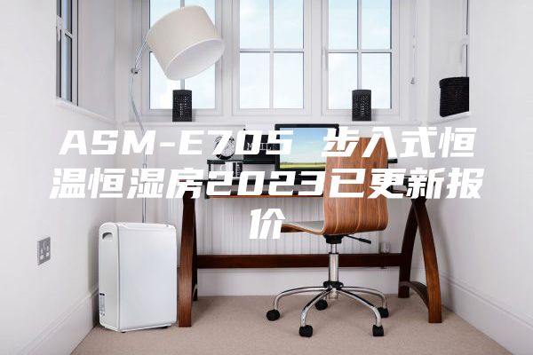 ASM-E705 步入式恒温恒湿房2023已更新报价