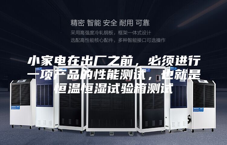 小家电在出厂之前，必须进行一项产品的性能测试，也就是恒温恒湿试验箱测试