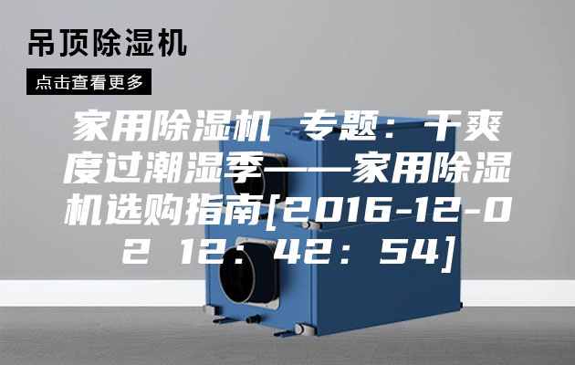 家用除湿机 专题：干爽度过潮湿季——家用除湿机选购指南[2016-12-02 12：42：54]