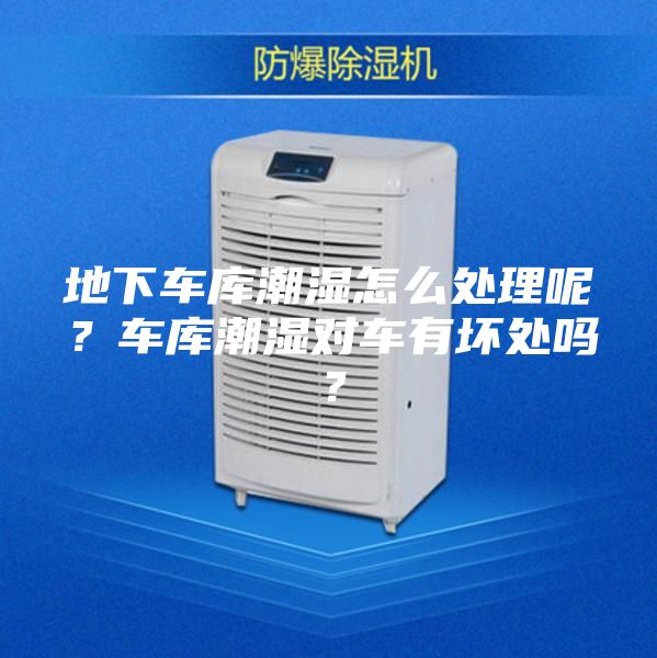 地下车库潮湿怎么处理呢？车库潮湿对车有坏处吗？