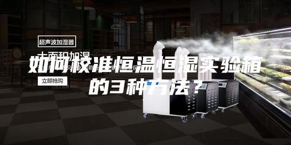 如何校准恒温恒湿实验箱的3种方法？