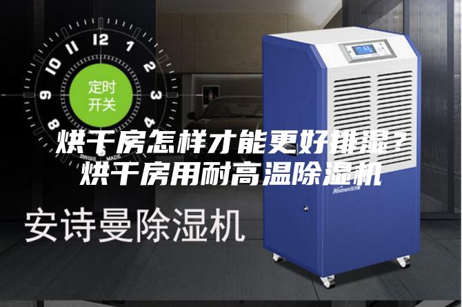 烘干房怎样才能更好排湿？烘干房用耐高温除湿机