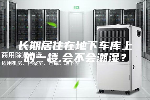 长期居住在地下车库上的一楼,会不会潮湿？