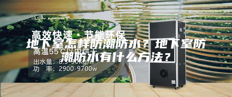 地下室怎样防潮防水？地下室防潮防水有什么方法？