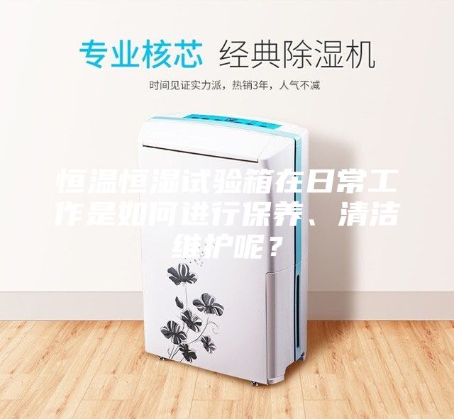 恒温恒湿试验箱在日常工作是如何进行保养、清洁维护呢？