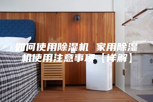 如何使用除湿机 家用除湿机使用注意事项【详解】