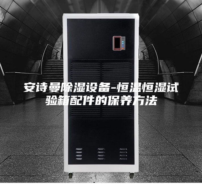 安诗曼除湿设备-恒温恒湿试验箱配件的保养方法