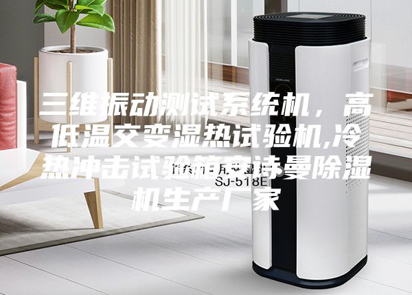 三维振动测试系统机，高低温交变湿热试验机,冷热冲击试验箱安诗曼除湿机生产厂家
