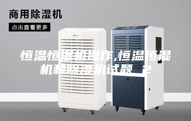 恒温恒湿机操作,恒温恒湿机和除湿机试题 2
