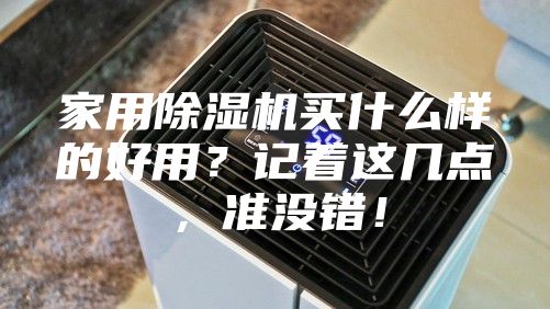 家用除湿机买什么样的好用？记着这几点，准没错！