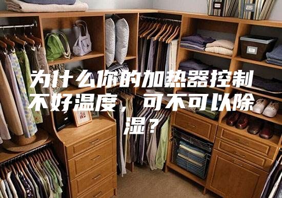 为什么你的加热器控制不好温度，可不可以除湿？