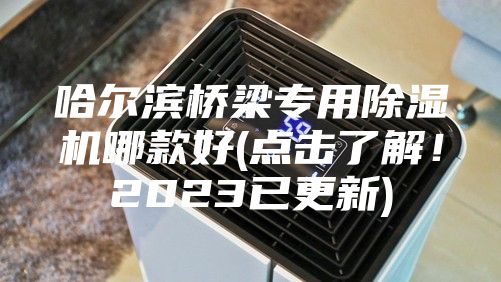 哈尔滨桥梁专用除湿机哪款好(点击了解！2023已更新)