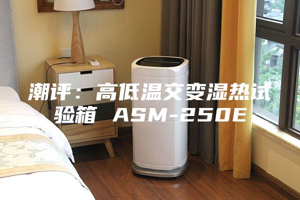 潮评：高低温交变湿热试验箱 ASM-250E