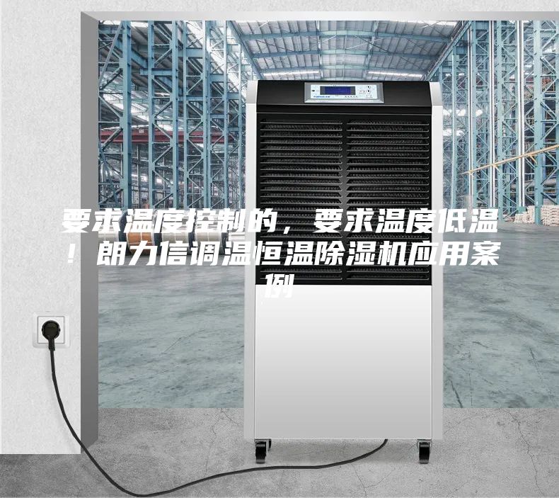 要求温度控制的，要求温度低温！朗力信调温恒温除湿机应用案例