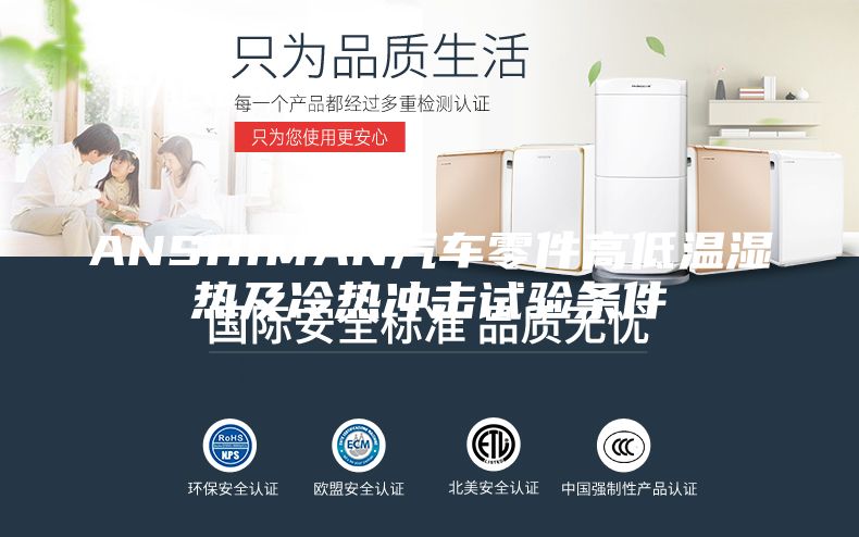 ANSHIMAN汽车零件高低温湿热及冷热冲击试验条件