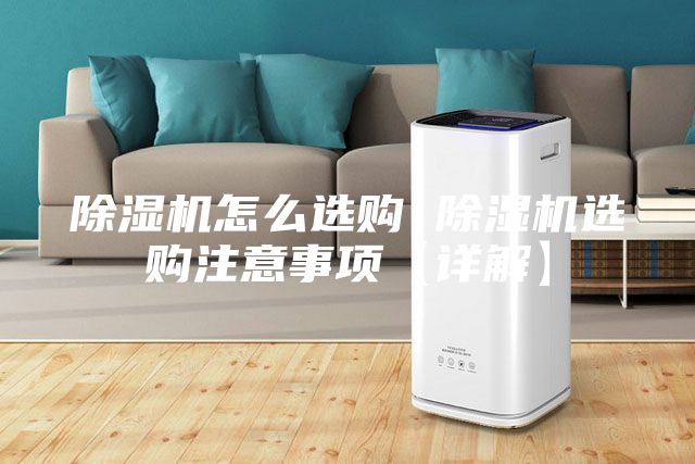 除湿机怎么选购 除湿机选购注意事项【详解】