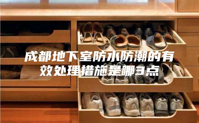 成都地下室防水防潮的有效处理措施是哪3点