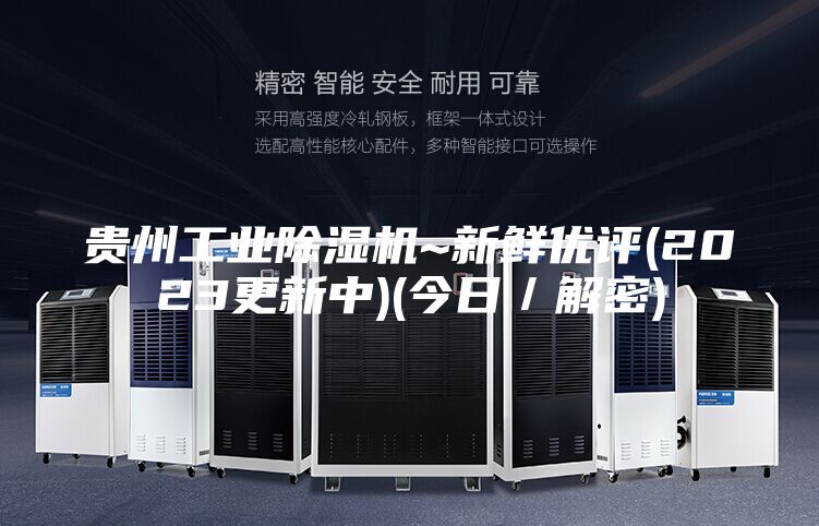 贵州工业除湿机~新鲜优评(2023更新中)(今日／解密)