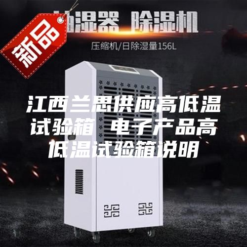 江西兰思供应高低温试验箱 电子产品高低温试验箱说明