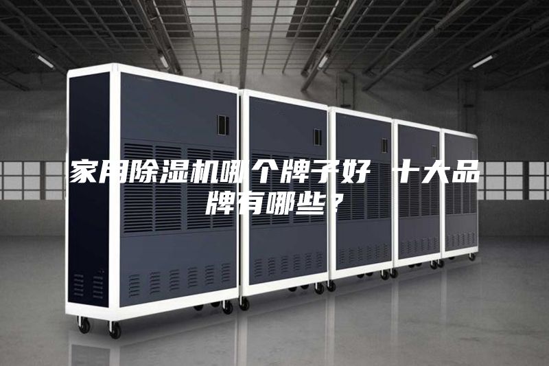 家用除湿机哪个牌子好 十大品牌有哪些？