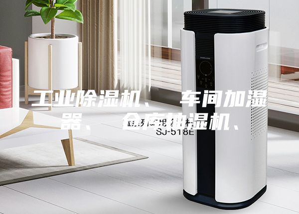 工业除湿机、 车间加湿器、 仓库抽湿机、