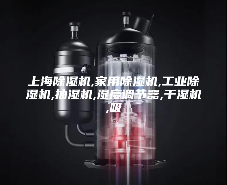 上海除湿机,家用除湿机,工业除湿机,抽湿机,湿度调节器,干湿机,吸
