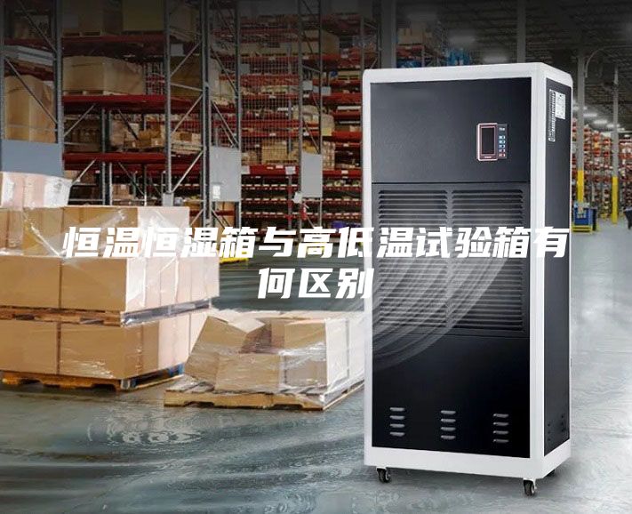 恒温恒湿箱与高低温试验箱有何区别