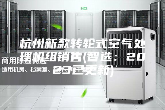 杭州新款转轮式空气处理机组销售(智选：2023已更新)