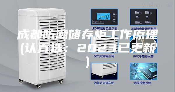 成都防潮储存柜工作原理(认真选：2023已更新)