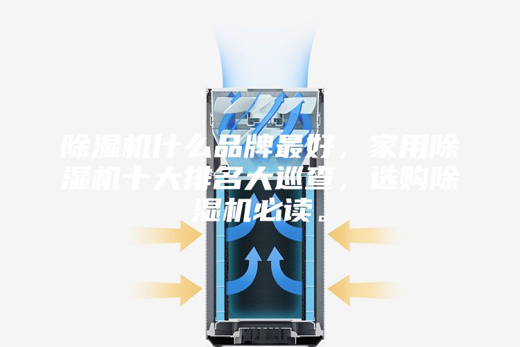 除湿机什么品牌最好，家用除湿机十大排名大巡查，选购除湿机必读。
