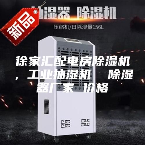 徐家汇配电房除湿机，工业抽湿机  除湿器厂家 价格