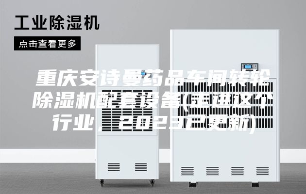 重庆安诗曼药品车间转轮除湿机配套设备(走进这个行业，2023已更新)