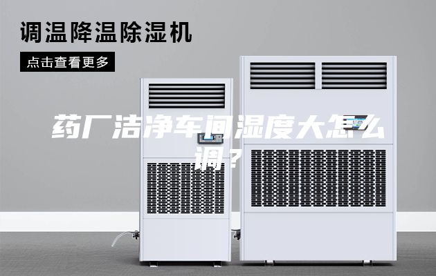 药厂洁净车间湿度大怎么调？