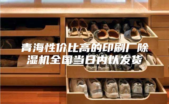 青海性价比高的印刷厂除湿机全国当日内以发货