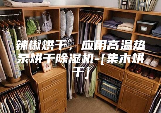 辣椒烘干，应用高温热泵烘干除湿机-[集木烘干]